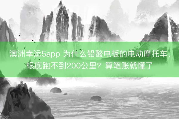 澳洲幸运5app 为什么铅酸电板的电动摩托车，根底跑不到200公里？算笔账就懂了