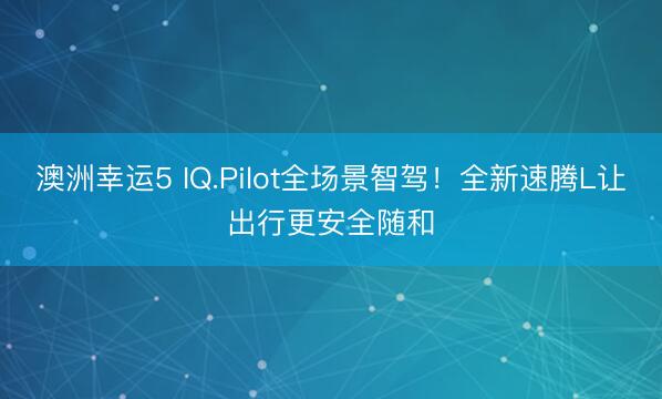 澳洲幸运5 IQ.Pilot全场景智驾!全新速腾L让出行更安全随和
