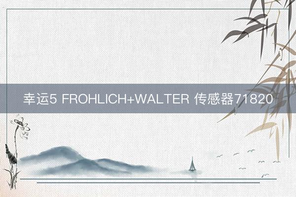 幸运5 FROHLICH+WALTER 传感器71820