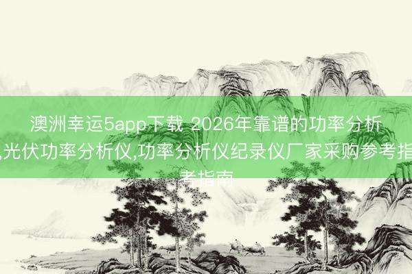 澳洲幸运5app下载 2026年靠谱的功率分析仪，光伏功率分析仪，功率分析仪纪录仪厂家采购参考指南