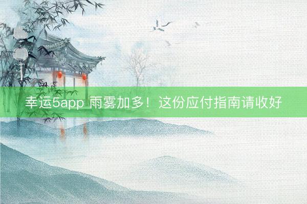 幸运5app 雨雾加多！这份应付指南请收好