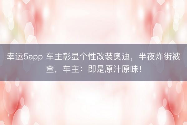 幸运5app 车主彰显个性改装奥迪,半夜炸街被查,车主:即是原汁原味!