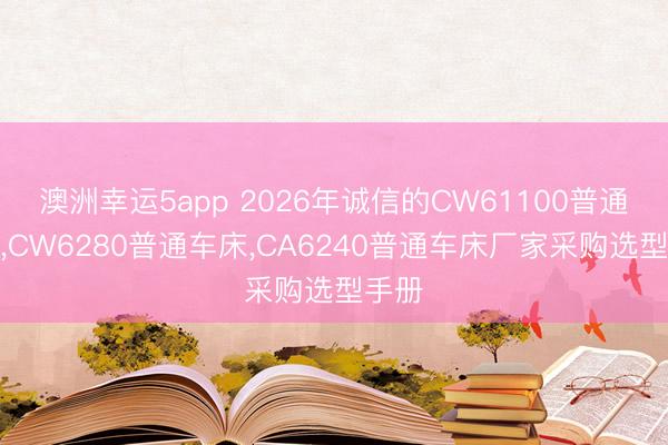 澳洲幸运5app 2026年诚信的CW61100普通车床，CW6280普通车床，CA6240普通车床厂家采购选型手册