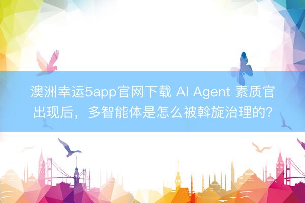 澳洲幸运5app官网下载 AI Agent 素质官出现后,多智能体是怎么被斡旋治理的?