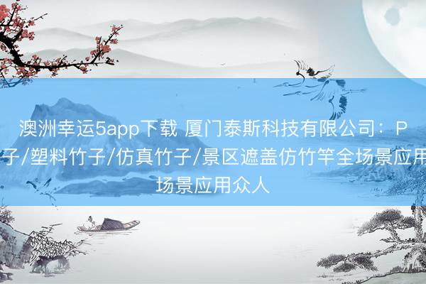 澳洲幸运5app下载 厦门泰斯科技有限公司:PVC竹子/塑料竹子/仿真竹子/景区遮盖仿竹竿全场景应用众人