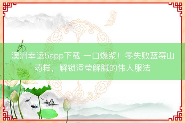 澳洲幸运5app下载 一口爆浆!零失败蓝莓山药糕,解锁澄莹解腻的伟人服法
