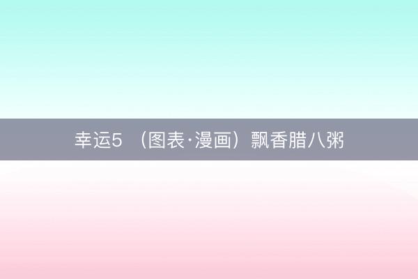 幸运5 （图表·漫画）飘香腊八粥