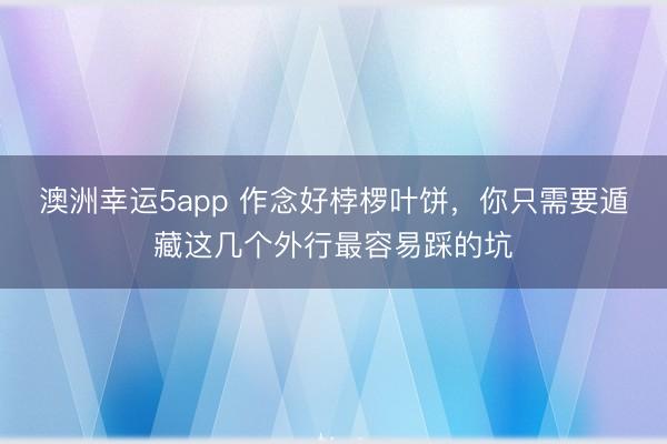 澳洲幸运5app 作念好桲椤叶饼,你只需要遁藏这几个外行最容易踩的坑