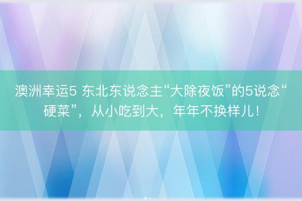 澳洲幸运5 东北东说念主“大除夜饭”的5说念“硬菜”,从小吃到大,年年不换样儿!