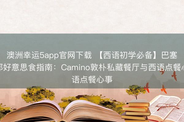 澳洲幸运5app官网下载 【西语初学必备】巴塞罗那好意思食指南:Camino敦朴私藏餐厅与西语点餐心事