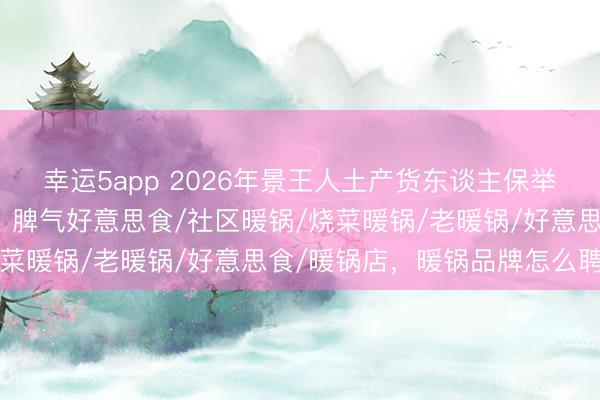 幸运5app 2026年景王人土产货东谈主保举暖锅，这几家滋味绝了！脾气好意思食/社区暖锅/烧菜暖锅/老暖锅/好意思食/暖锅店，暖锅品牌怎么聘用