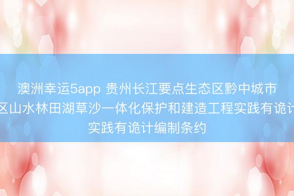 澳洲幸运5app 贵州长江要点生态区黔中城市生态功能区山水林田湖草沙一体化保护和建造工程实践有诡计编制条约