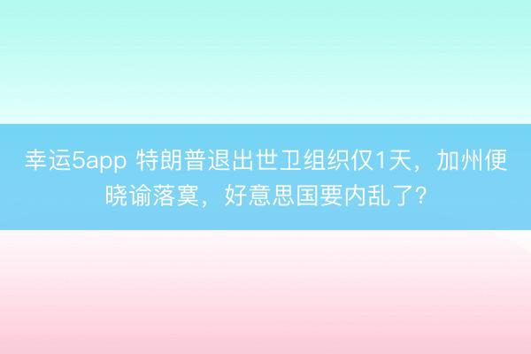 幸运5app 特朗普退出世卫组织仅1天，加州便晓谕落寞，好意思国要内乱了？