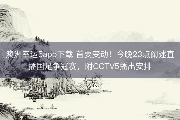 澳洲幸运5app下载 首要变动!今晚23点阐述直播国足争冠赛,附CCTV5播出安排