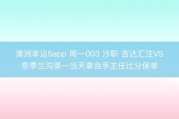 澳洲幸运5app 周一003 沙职 吉达汇注VS奈季兰沟渠—当天拿合手主任比分保举
