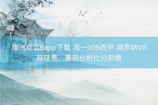 澳洲幸运5app下载 周一009西甲 赫罗纳VS赫塔费，赛前分析比分前瞻