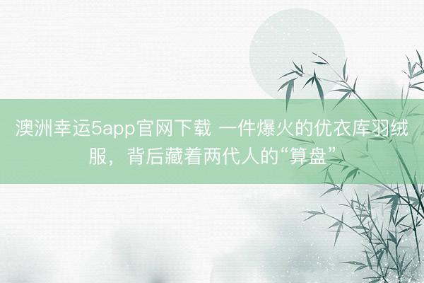 澳洲幸运5app官网下载 一件爆火的优衣库羽绒服,背后藏着两代人的“算盘”