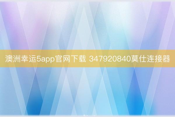 澳洲幸运5app官网下载 347920840莫仕连接器
