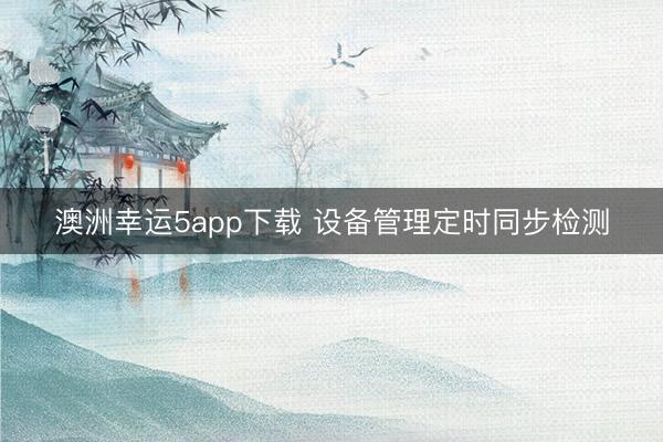 澳洲幸运5app下载 设备管理定时同步检测