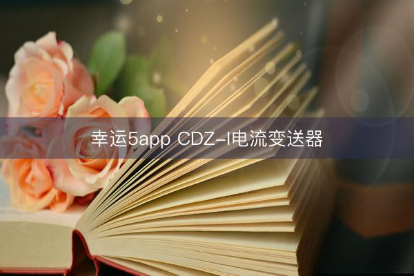 幸运5app CDZ-I电流变送器