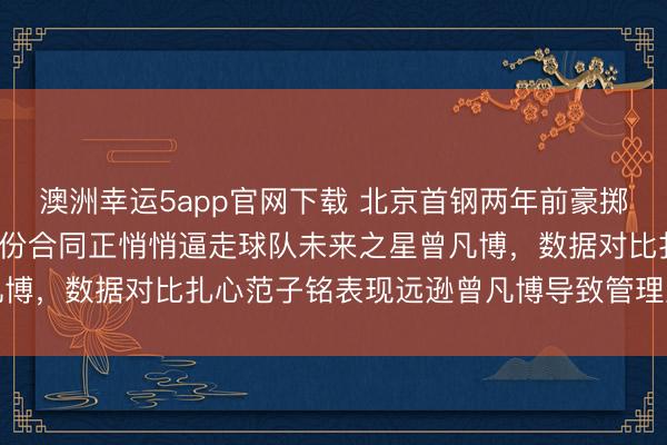 澳洲幸运5app官网下载 北京首钢两年前豪掷4年顶薪签下范子铭,这份合同正悄悄逼走球队未来之星曾凡博,数据对比扎心范子铭表现远逊曾凡博导致管理层后悔莫及