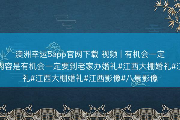 澳洲幸运5app官网下载 视频 | 有机会一定要到老家办婚礼, 内容是有机会一定要到老家办婚礼#江西大棚婚礼#江西影像#八景影像
