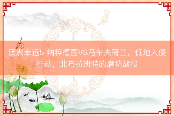 澳洲幸运5 纳粹德国VS马车夫荷兰,低地入侵行动,北布拉班特的磨坊战役