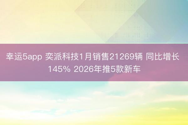 幸运5app 奕派科技1月销售21269辆 同比增长 145% 2026年推5款新车