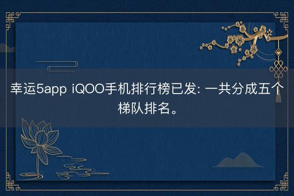 幸运5app iQOO手机排行榜已发: 一共分成五个梯队排名。