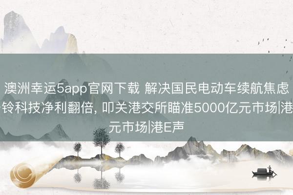 澳洲幸运5app官网下载 解决国民电动车续航焦虑! 台铃科技净利翻倍, 叩关港交所瞄准5000亿元市场|港E声