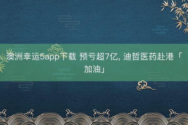 澳洲幸运5app下载 预亏超7亿, 迪哲医药赴港「加油」