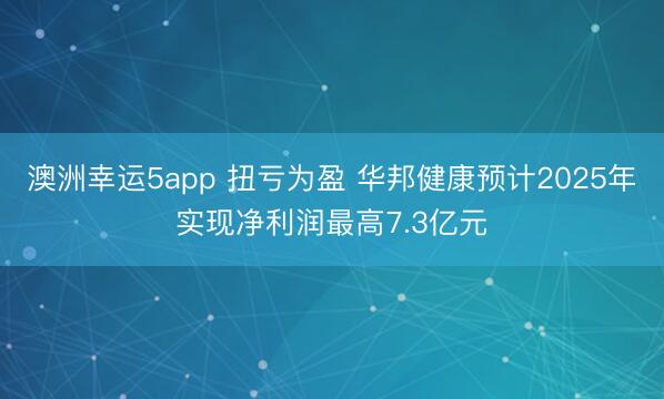 澳洲幸运5app 扭亏为盈 华邦健康预计2025年实现净利润最高7.3亿元