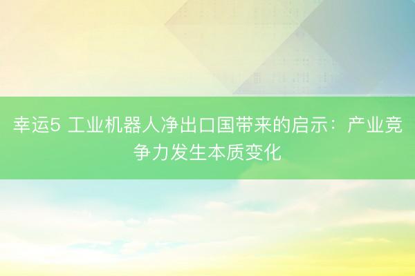 幸运5 工业机器人净出口国带来的启示：产业竞争力发生本质变化