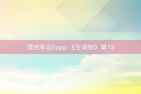 澳洲幸运5app 《生命树》第19