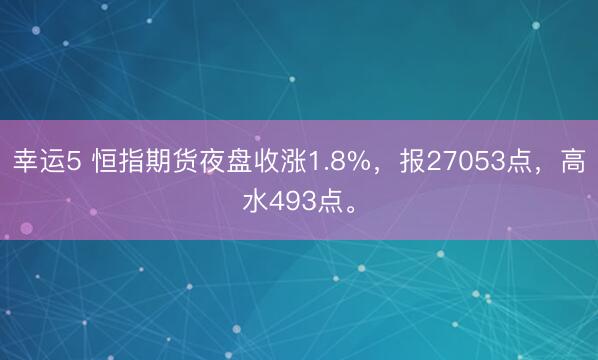 幸运5 恒指期货夜盘收涨1.8%，报27053点，高水493点。