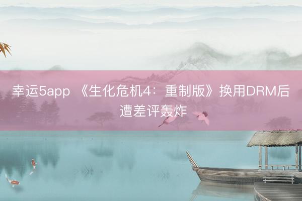 幸运5app 《生化危机4：重制版》换用DRM后 遭差评轰炸