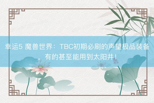 幸运5 魔兽世界:TBC初期必刷的声望极品装备,有的甚至能用到太阳井!