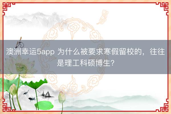 澳洲幸运5app 为什么被要求寒假留校的，往往是理工科硕博生？