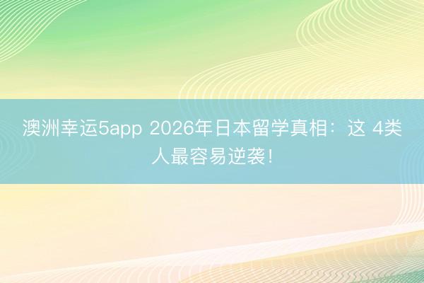 澳洲幸运5app 2026年日本留学真相：这 4类人最容易逆袭！