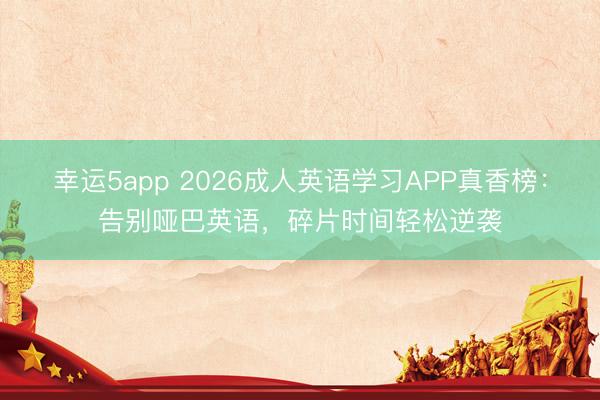 幸运5app 2026成人英语学习APP真香榜：告别哑巴英语，<a href=
