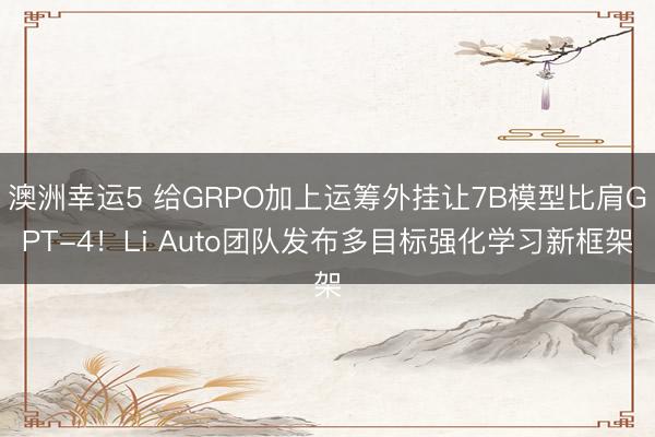 澳洲幸运5 给GRPO加上运筹外挂让7B模型比肩GPT-4！Li Auto团队发布多目标强化学习新框架