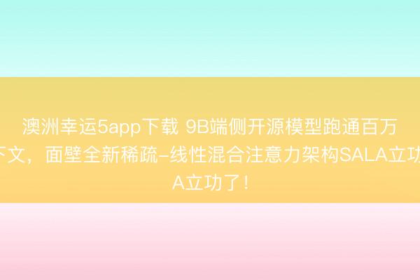 澳洲幸运5app下载 9B端侧开源模型跑通百万上下文,面壁全新稀疏-线性混合注意力架构SALA立功了!
