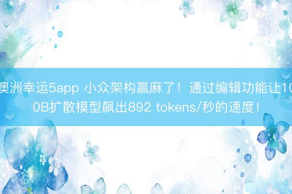 澳洲幸运5app 小众架构赢麻了!通过编辑功能让100B扩散模型飙出892 tokens/秒的速度!