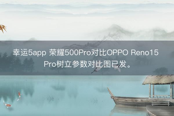幸运5app 荣耀500Pro对比OPPO Reno15 Pro树立参数对比图已发。