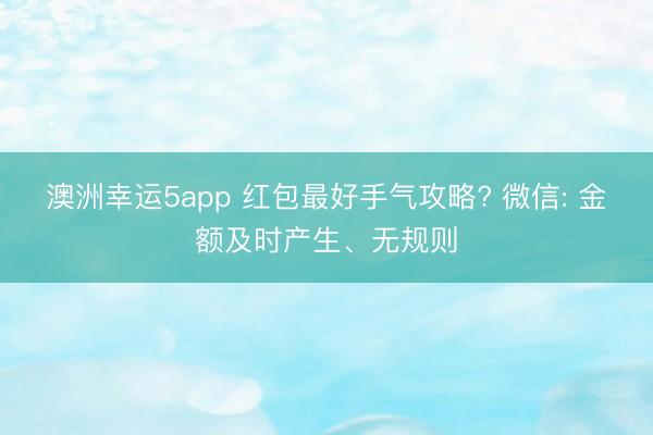 澳洲幸运5app 红包最好手气攻略? 微信: 金额及时产生、无规则