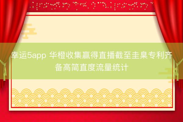 幸运5app 华橙收集赢得直播截至圭臬专利齐备高简直度流量统计