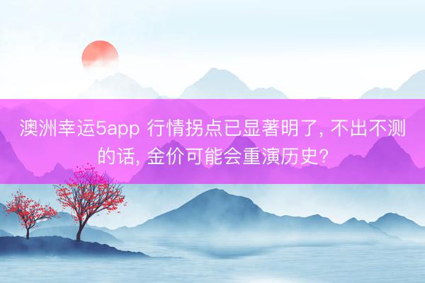 澳洲幸运5app 行情拐点已显著明了， 不出不测的话， 金价可能会重演历史?
