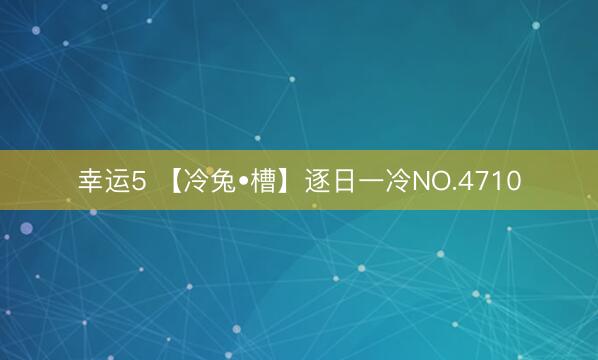 幸运5 【冷兔•槽】逐日一冷NO.4710