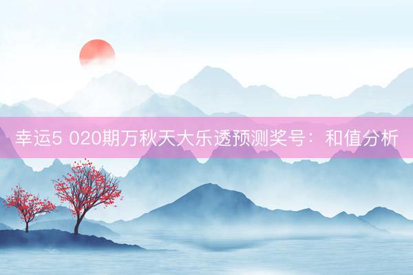 幸运5 020期万秋天大乐透预测奖号：和值分析