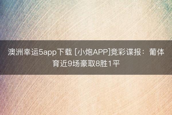 澳洲幸运5app下载 [小炮APP]竞彩谍报：葡体育近9场豪取8胜1平